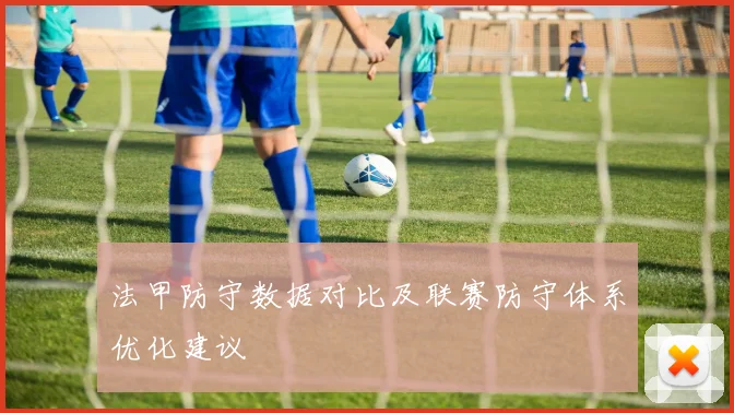 法甲防守数据对比及联赛防守体系优化建议