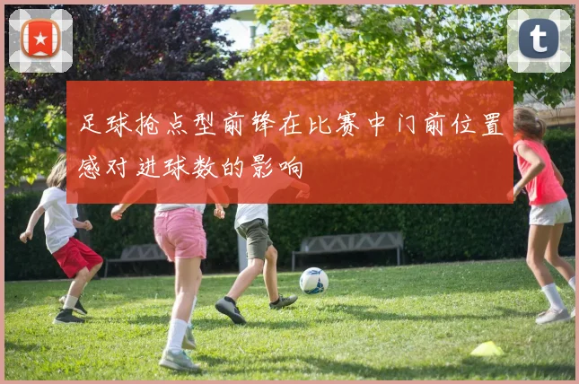 足球抢点型前锋在比赛中门前位置感对进球数的影响