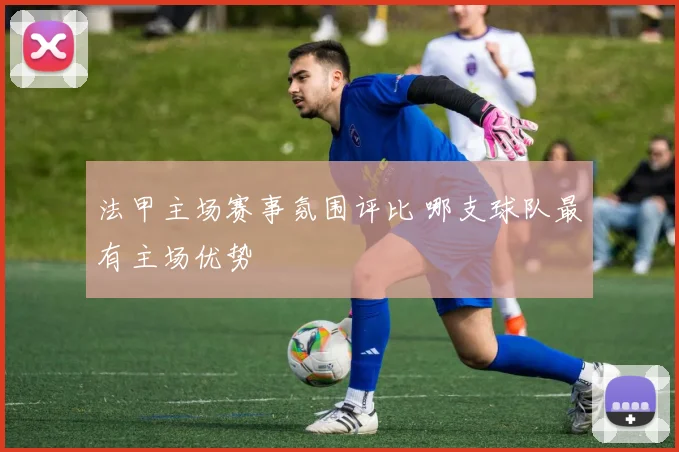 法甲主场赛事氛围评比 哪支球队最有主场优势