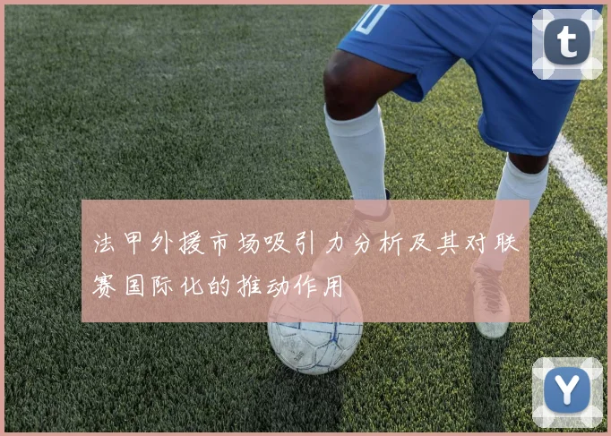 法甲外援市场吸引力分析及其对联赛国际化的推动作用