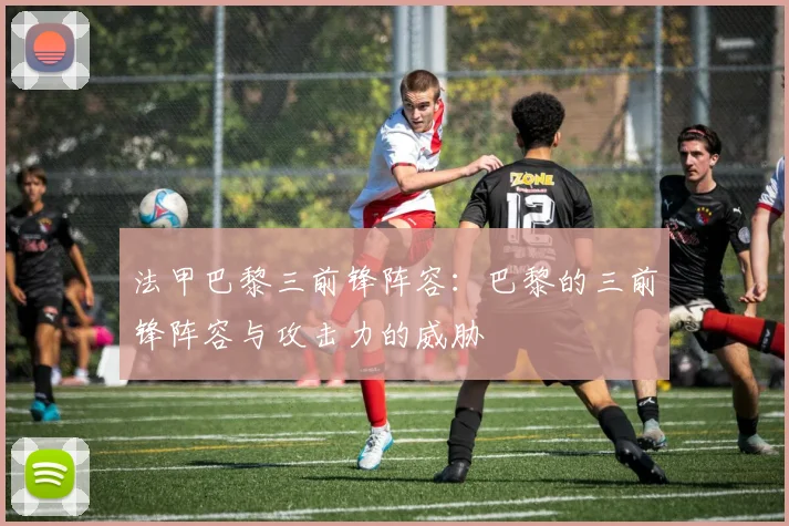 法甲巴黎三前锋阵容：巴黎的三前锋阵容与攻击力的威胁