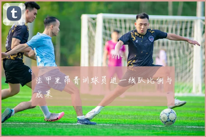 法甲里昂青训球员进一线队比例与成果