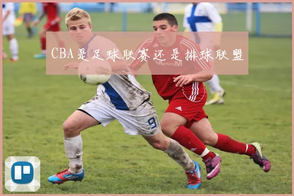 CBA是足球联赛还是排球联盟